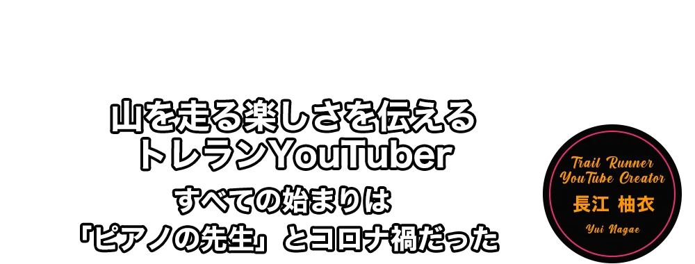 山を走る楽しさを伝えるトレランYouTuber すべての始まりは「ピアノの先生」とコロナ禍だった 長江 柚衣