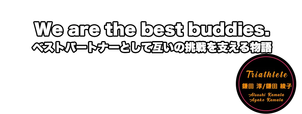 We are the best buddies. ベストパートナーとして互いの挑戦を支える物語　鎌田淳＆鎌田綾子