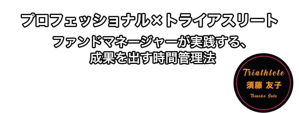 プロフェッショナル×トライアスリート　ファンドマネージャーが実践する、成果を出す時間管理法　須藤 友子