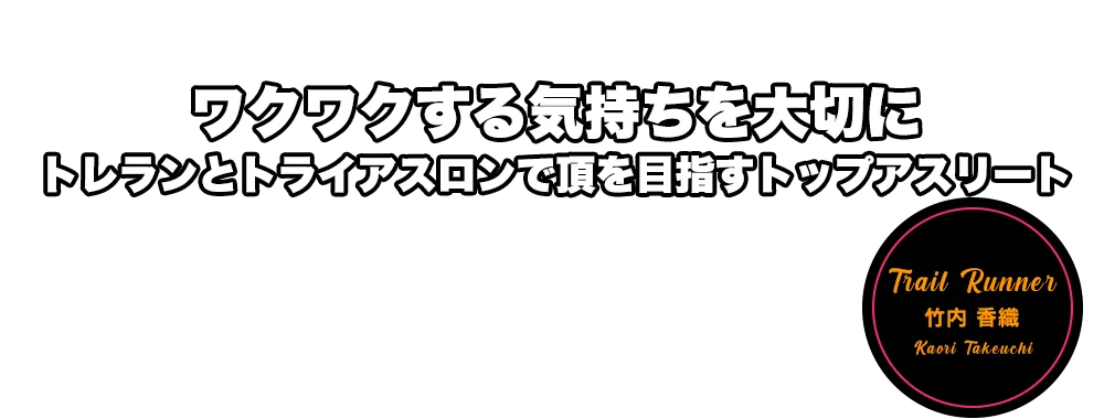 ワクワクする気持ちを大切に　トレランとトライアスロンで頂を目指すトップアスリート　竹内 香織