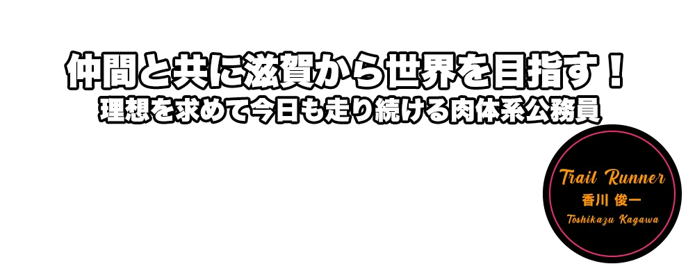 仲間と共に滋賀から世界を目指す！理想を求めて今日も走り続ける肉体系公務員　香川 俊一