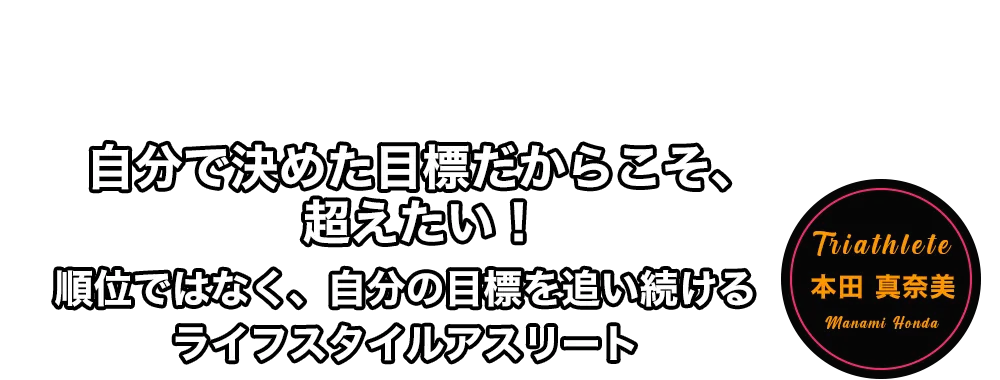 自分で決めた目標だからこそ、超えたい!順位ではなく、自分の目標を追い続けるライフスタイルアスリート 本田 真奈美