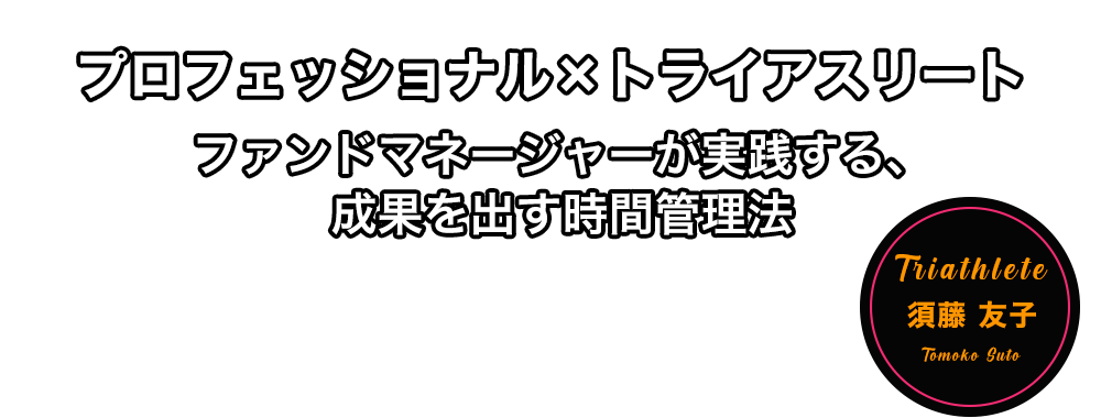 プロフェッショナル×トライアスリート　ファンドマネージャーが実践する、成果を出す時間管理法　須藤 友子