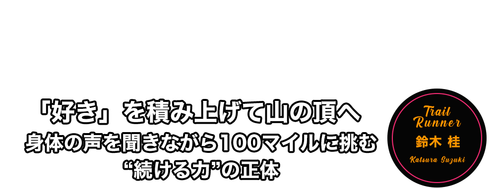 「好き」を積み上げて山の頂へ　身体の声を聞きながら100マイルに挑む“続ける力”の正体　鈴木 桂