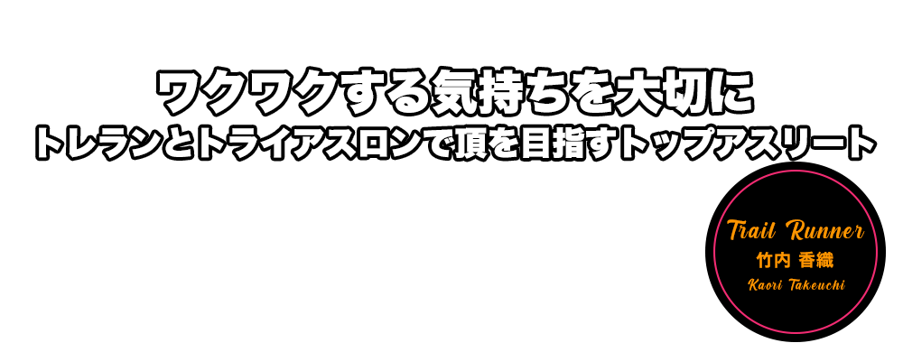 ワクワクする気持ちを大切に　トレランとトライアスロンで頂を目指すトップアスリート　竹内 香織